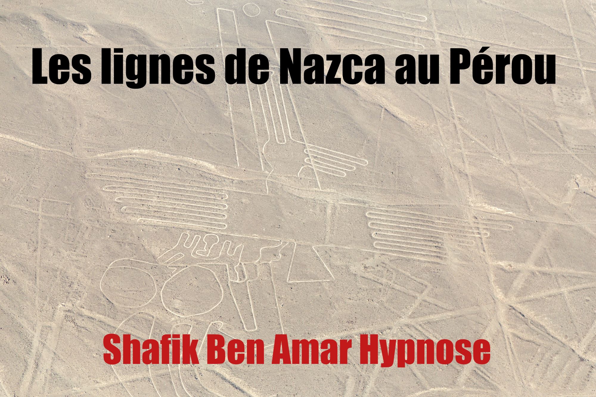 Les lignes de Nazca au Pérou 23- Shafik Ben Amar Hypnose Régressive Esotérique