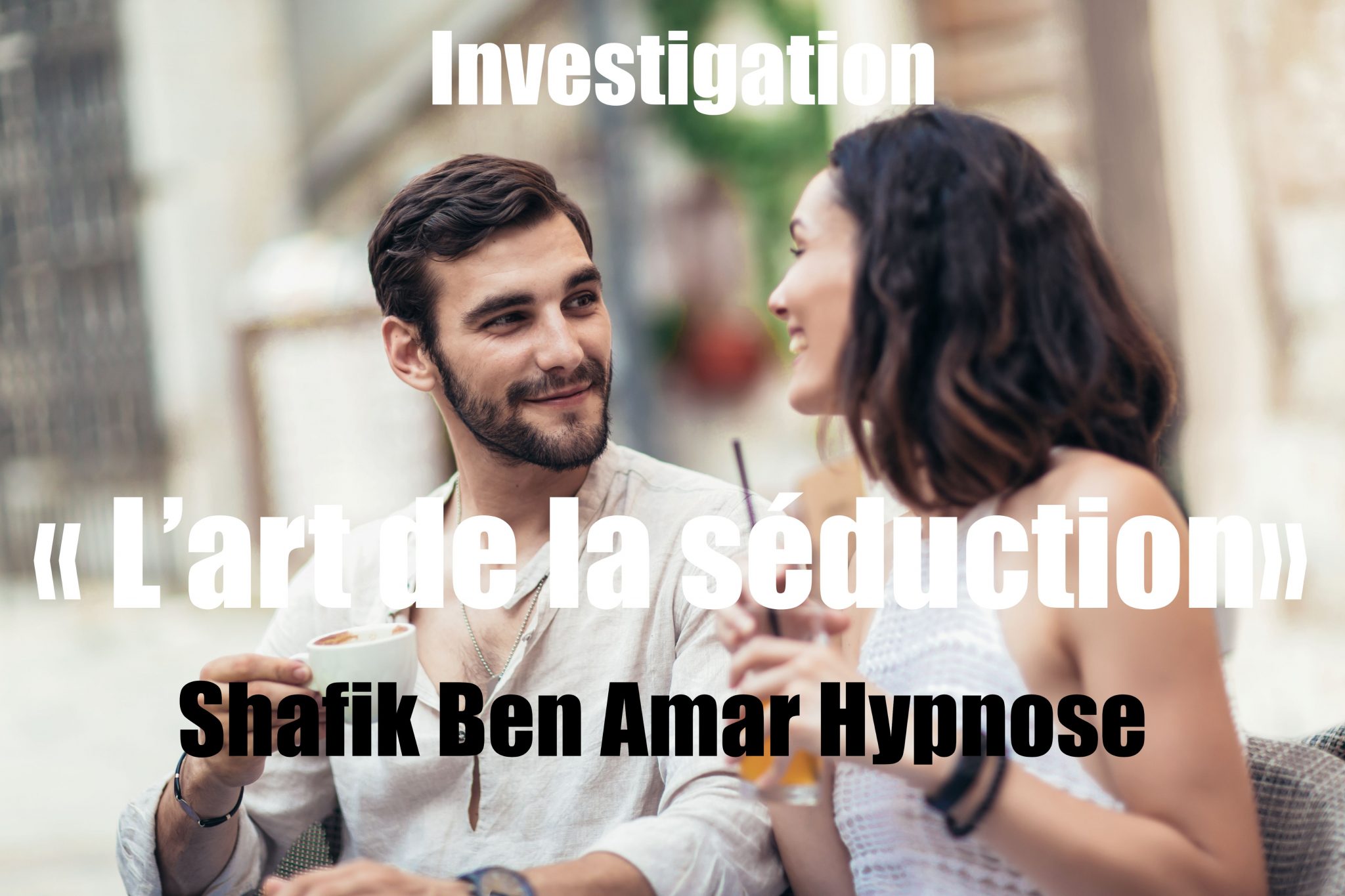 Investigation « L’art de la séduction» 2 Shafik Ben Amar Hypnose Régressive Esotérique Bourg-La-Reine