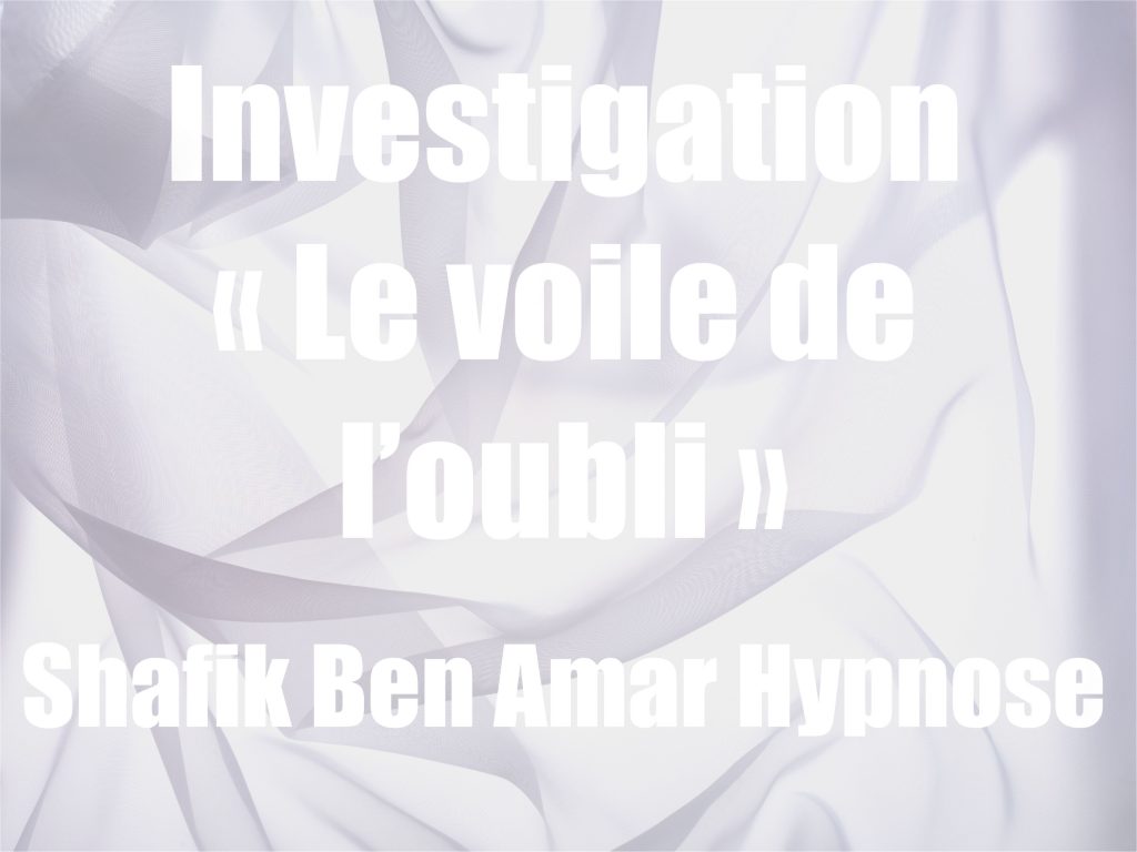 Investigation « Le voile de l’oubli » v Shafik Ben Amar Hypnose Régressive esotérique