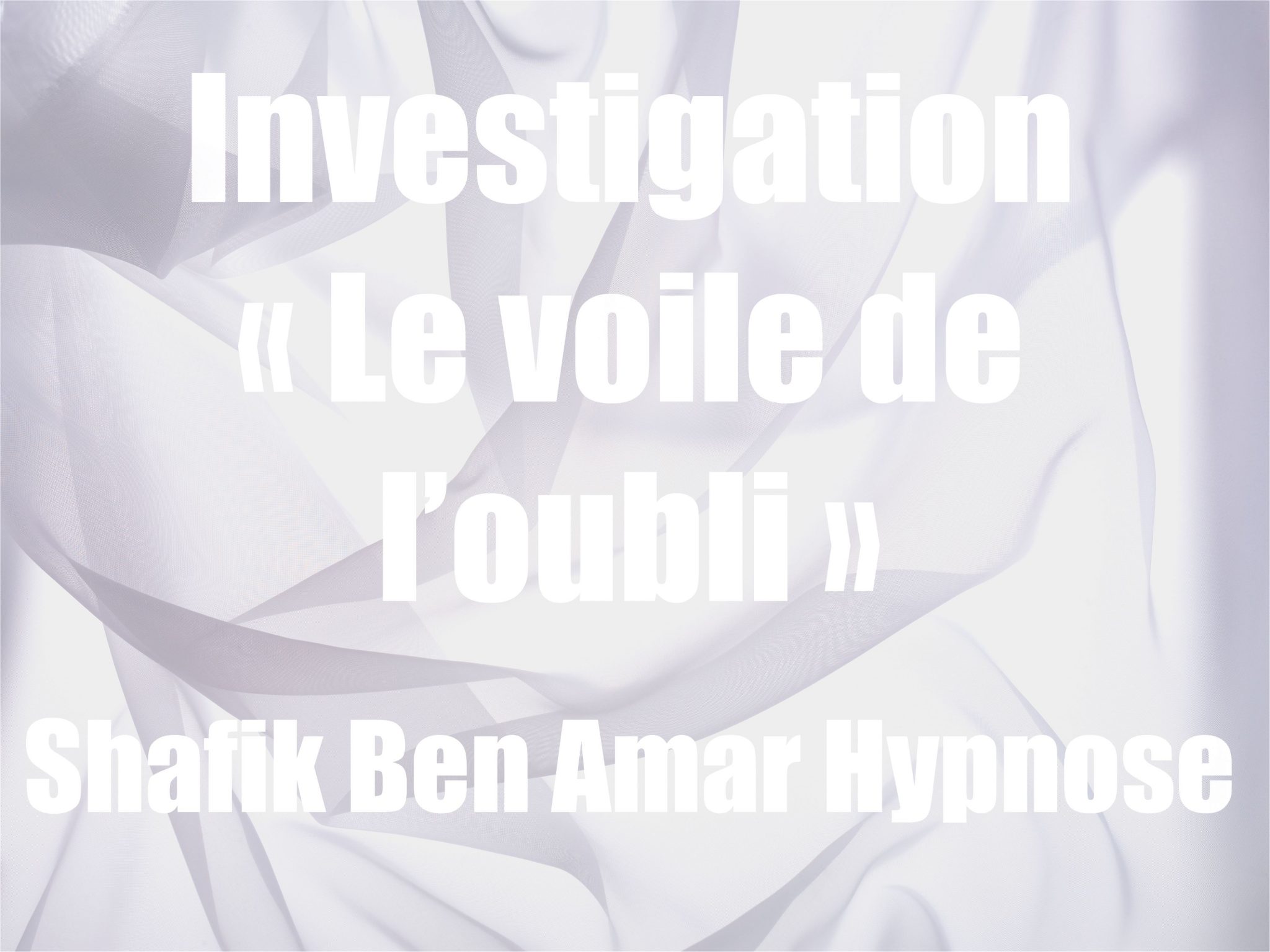 Investigation « Le voile de l’oubli » v Shafik Ben Amar Hypnose Régressive esotérique