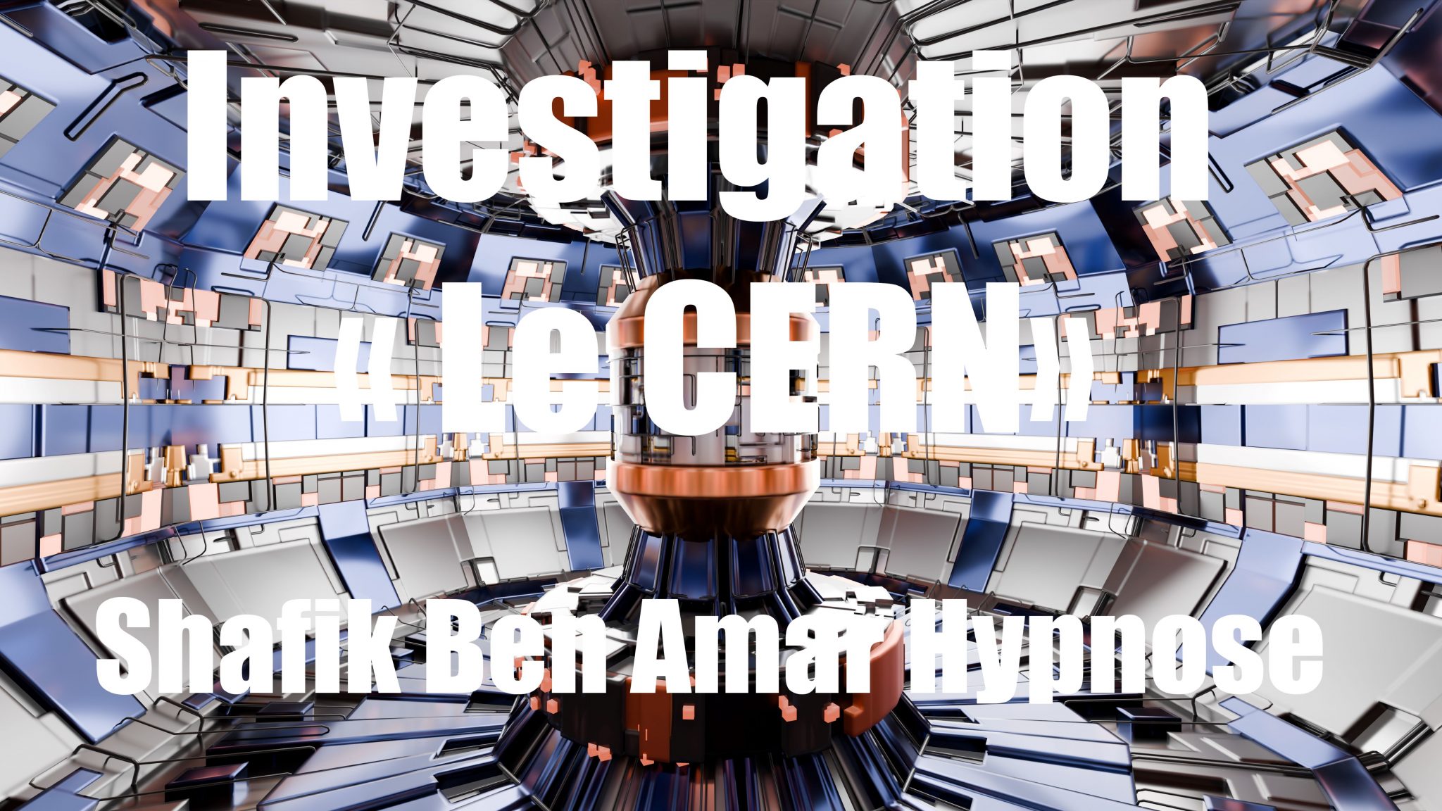 Investigation « Le CERN» Shafik Ben Amar Hypnose Régressive Esotérique Bourg-La-Reine
