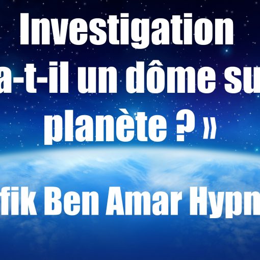 Investigation « Y a-t-il un dôme sur la planète » v Shafik Ben Amar Hypnose Régressive Esotérique Bourg-La-Reine