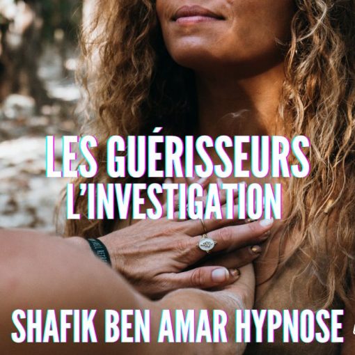 Ep329 - les guerisseurs l'investigation - Shafik Ben Amar Hypnose Régressive ésotériques Bourg-La-Reine
