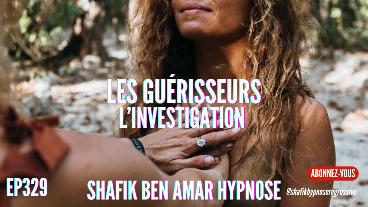 Ep329 - les guerisseurs l'investigation - Shafik Ben Amar Hypnose Régressive ésotériques Bourg-La-Reine